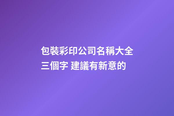 包裝彩印公司名稱大全三個字 建議有新意的-第1張-公司起名-玄機派